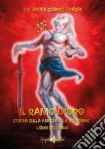 Il ramo d'oro. Studio sulla magia e la religione. Vol. 2 libro di Frazer James George