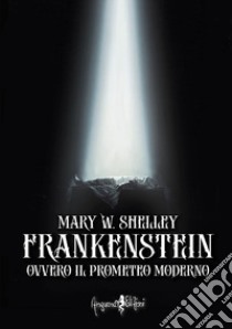 Frankenstein ovvero il Prometeo moderno. Ediz. integrale libro di Shelley Mary