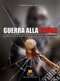 Guerra alla paura. La risposta giuridica al terrorismo islamico. Ediz. integrale libro di Libertini Rinaldo Davide