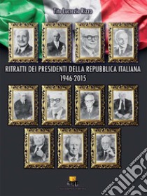 Ritratti dei Presidenti della Repubblica Italiana. 1946-2015 libro di Rizzo Tito Lucrezio