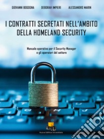 I contratti secretati nell'ambito della homeland security. Manuale operativo per il Security Manager e gli operatori del settore. Ediz. integrale libro di Bogogna Giovanni; Imperi Deborah; Marin Alessandro