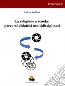 La religione a scuola: percorsi didattici multidisciplinari libro di Avellino Andrea