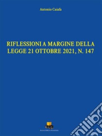 Riflessioni a margine della legge 21 ottobre 2021, N. 147. Ediz. integrale libro di Caiafa Antonio