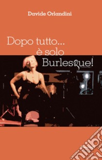 Dopo tutto... è solo Burlesque! libro di Orlandini Davide