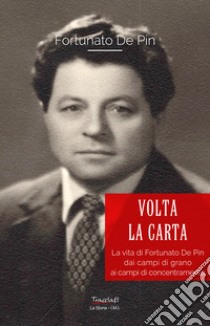 Volta la carta. La vita di Fortunato De Pin dai campi di grano ai campi di concentramento libro di De Pin Fortunato; De Pin D. (cur.)