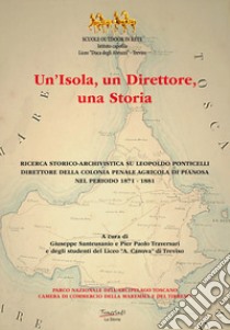 Un'isola, un direttore, una storia. Ricerca storico-archivistica su Leopoldo Ponticelli, direttore della colonia penale agricola di Pianosa nel periodo 1871-1881. Nuova ediz. libro di Santeusanio Giuseppe; Traversari Pier Paolo