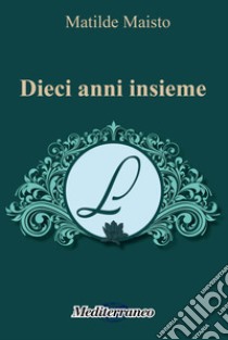 Dieci anni insieme libro di Maisto Matilde