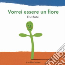 Vorrei essere un fiore. Ediz. a colori libro di Battut Éric