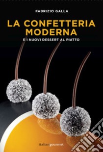 La confetteria moderna e i nuovi dessert al piatto libro di Galla Fabrizio