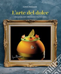 L'arte del dolce. Creazioni per una nuova pasticceria libro di Massari Iginio