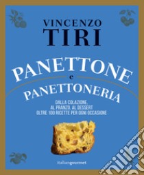 Panettone e panettoneria. Dalla colazione, al pranzo, al dessert oltre 100 ricette per ogni occasione libro di Tiri Vincenzo