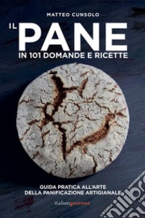 Il pane in 101 domande e ricette libro di Cunsolo Matteo