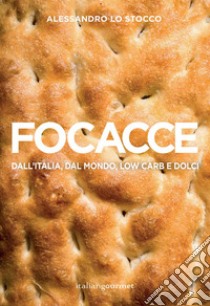 Focacce. Dall'Italia, dal mondo, low carb e dolci. Ediz. illustrata libro di Lo Stocco Alessandro