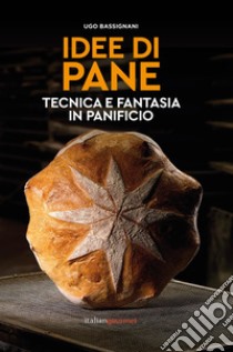 Idee di pane. Tecnica e fantasia in panificio libro di Bassignani Ugo