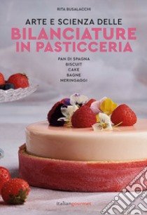 Arte e scienza delle bilanciature in pasticceria. Pan di Spagna. Biscuit. Cake. Bagne. Meringaggi libro di Busalacchi Rita