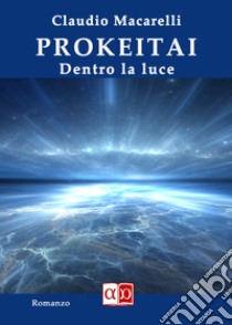 Prokeitai. Dentro la luce libro di Macarelli Claudio