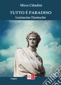 Tutto è Paradiso. Lezioncine dantesche libro di Cittadini Mirco