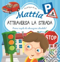 Mattia attraversa la strada. Prime regole di educazione stradale! Ediz. a colori libro di Brizzolara Chiara