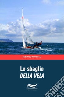 Lo sbaglio della vela libro di Rondelli Lorenzo