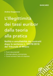 L'illegittimità dei tassi Euribor dalla teoria alla pratica. Nullità e annullabilità dei contratti che vi fanno riferimento dopo la sentenza n. 10378/2018 del Tribunale di Milano libro di Sorgentone Andrea