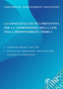 La consulenza tecnica preventiva per la composizione della lite nella responsabilità medica. I poteri del giudice e del c.t.u. - il ruolo dell'assicuratore e delle strutture sanitarie in autoritenzione libro di Donato Paolo; Mariotti Paolo; Masini Paolo