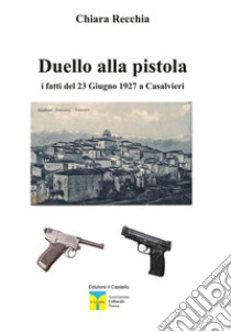 Duello alla pistola. I fatti del 23 giugno 1927 a Casalvieri libro di Recchia Chiara