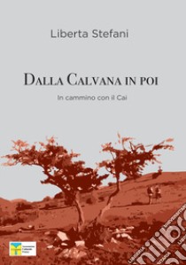 Dalla Calvana in poi. In cammino con gli amici del CAI Prato libro di Stefani Liberta