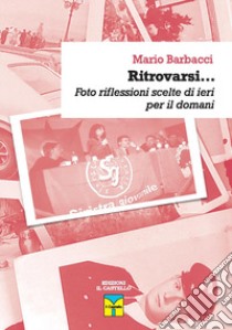 Ritrovarsi... Foto riflessioni scelte di ieri per domani libro di barbacci mario