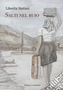 Salti nel buio. Quando emigravano gli italiani libro di Stefani Liberta