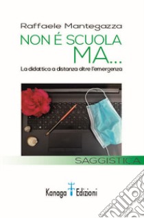 Non è scuola ma... La didattica a distanza oltre l'emergenza libro di Mantegazza Raffaele