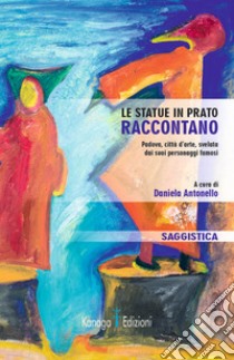 Le statue in Prato raccontano. Padova, città d'arte, svelata dai suoi personaggi famosi libro di Antonello Daniela