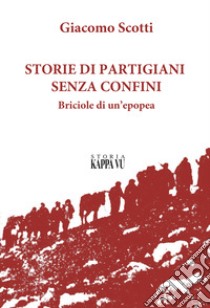 Storie di partigiani senza confini. Briciole di un'epopea libro di Scotti Giacomo