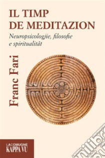 Il timp de meditazion. Neuropsicologjie, filosofie e spiritualitat libro di Fari Franc; Cantarutti P. (cur.); Matiz A. (cur.)