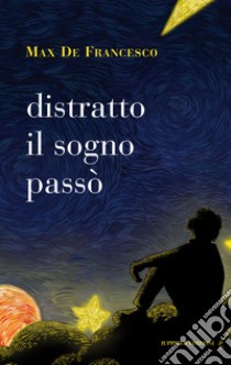 Distratto il sogno passò libro di De Francesco Max