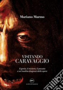 Visitando caravaggio. Il genio, il mistero, il peccato e un'inedita diagnosi delle opere libro di Marmo Mariano