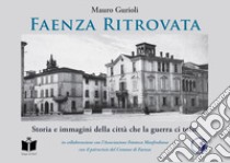 Faenza ritrovata. Storia e immagini della città che la guerra ci tolse. Ediz. illustrata libro di Gurioli Mauro