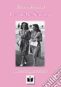 Le sorelle Scarano. Due stravaganti zitelle libro di Altomare Gilda