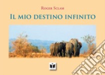 Il mio destino infinito. Ediz. illustrata libro di Sclam Roger