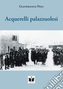 Acquerelli palazzuolesi. Persone e storie della Romagna Toscana libro di Poli Gianfranco