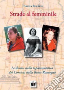 Strade al femminile. Le donne nella toponomastica dei Comuni della Bassa Romagna libro di Bertini Bruna