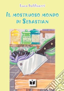 Il mostruoso mondo di Sebastian libro di Baldiserri Luca