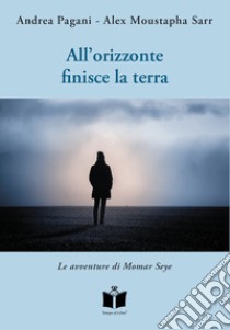 All'orizzonte finisce la terra. Le avventure di Momar Seye libro di Pagani Andrea; Sarr Alex Moustapha