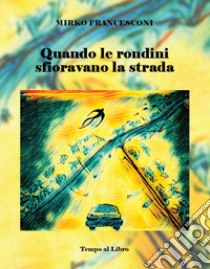 Quando le rondini sfioravano la strada libro di Francesconi Mirko