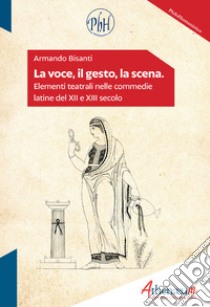 La voce, il gesto, la scena. Elementi teatrali nelle commedie latine del XII e XIII secolo libro di Bisanti Armando