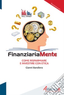 Finanziariamente. Come risparmiare e investire con etica libro di Bandiera Gianni