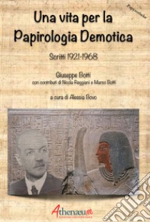 Una vita per la Papirologia Demotica. Scritti 1921-1968 libro di Botti Giusepe; Bovo A. (cur.)