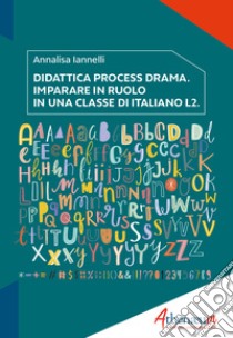 Didattica process drama. Imparare in ruolo in una classe di italiano L2 libro di Iannelli Annalisa