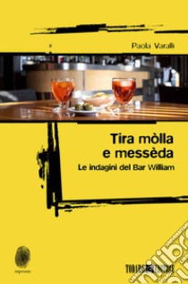 Tira mòlla e messèda. Le indagini del Bar William libro di Varalli Paola