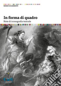 In forma di quadro. Note di iconografia teatrale libro di Guardenti Renzo