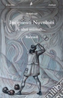 Incipienti nuvoloni ed altri animali... libro di Martini F. (cur.)